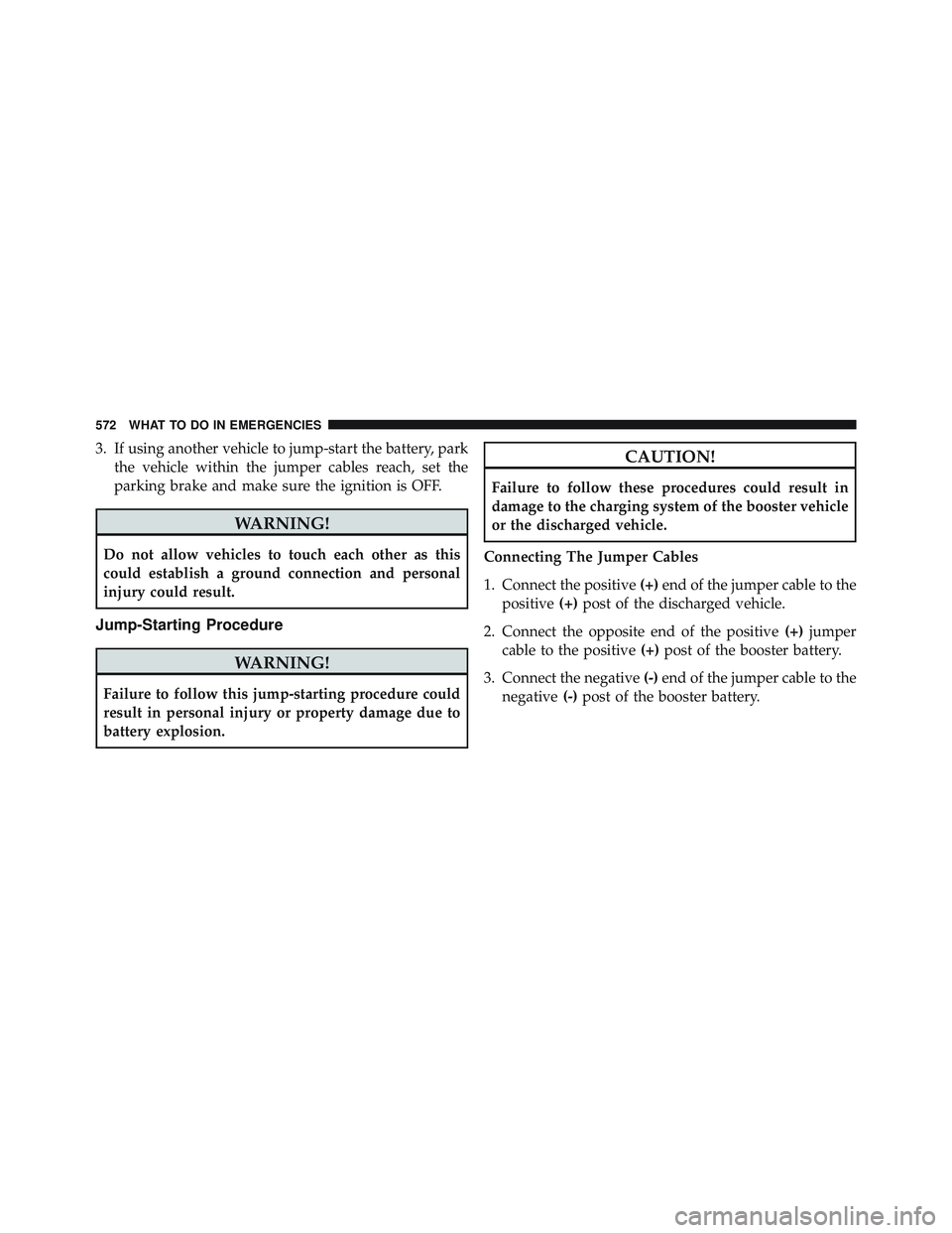JEEP WRANGLER UNLIMITED 2015  Owners Manual 3. If using another vehicle to jump-start the battery, parkthe vehicle within the jumper cables reach, set the
parking brake and make sure the ignition is OFF. 