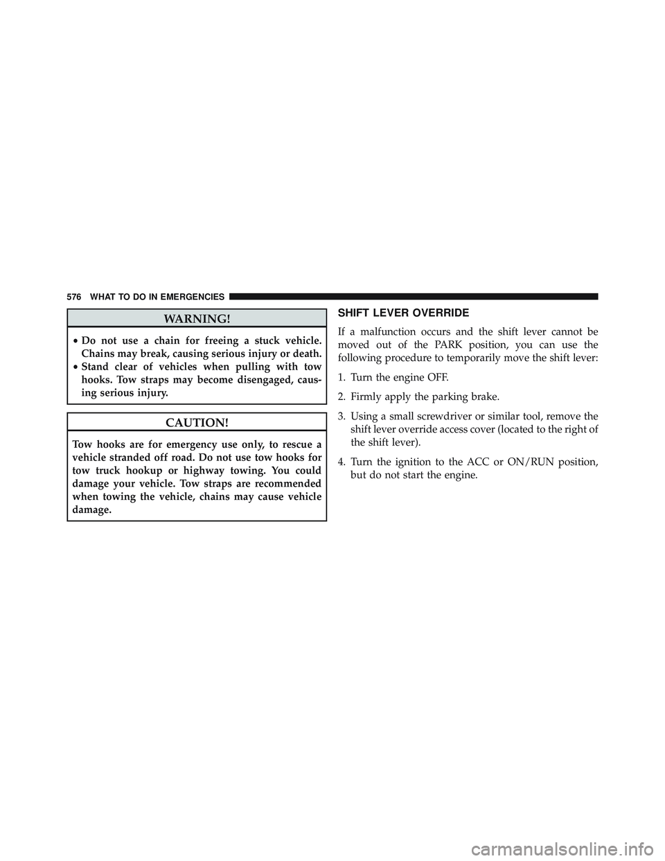 JEEP WRANGLER UNLIMITED 2015  Owners Manual WARNING!
•Do not use a chain for freeing a stuck vehicle.
Chains may break, causing serious injury or death.
• Stand clear of vehicles when pulling with tow
hooks. Tow straps may become disengaged