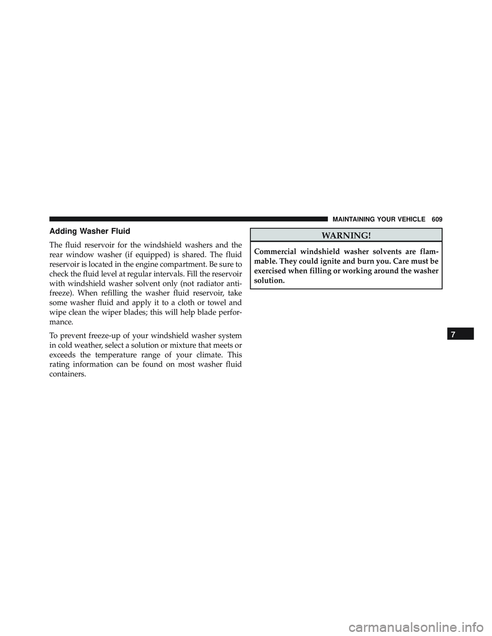 JEEP WRANGLER UNLIMITED 2015  Owners Manual Adding Washer Fluid
The fluid reservoir for the windshield washers and the
rear window washer (if equipped) is shared. The fluid
reservoir is located in the engine compartment. Be sure to
check the fl