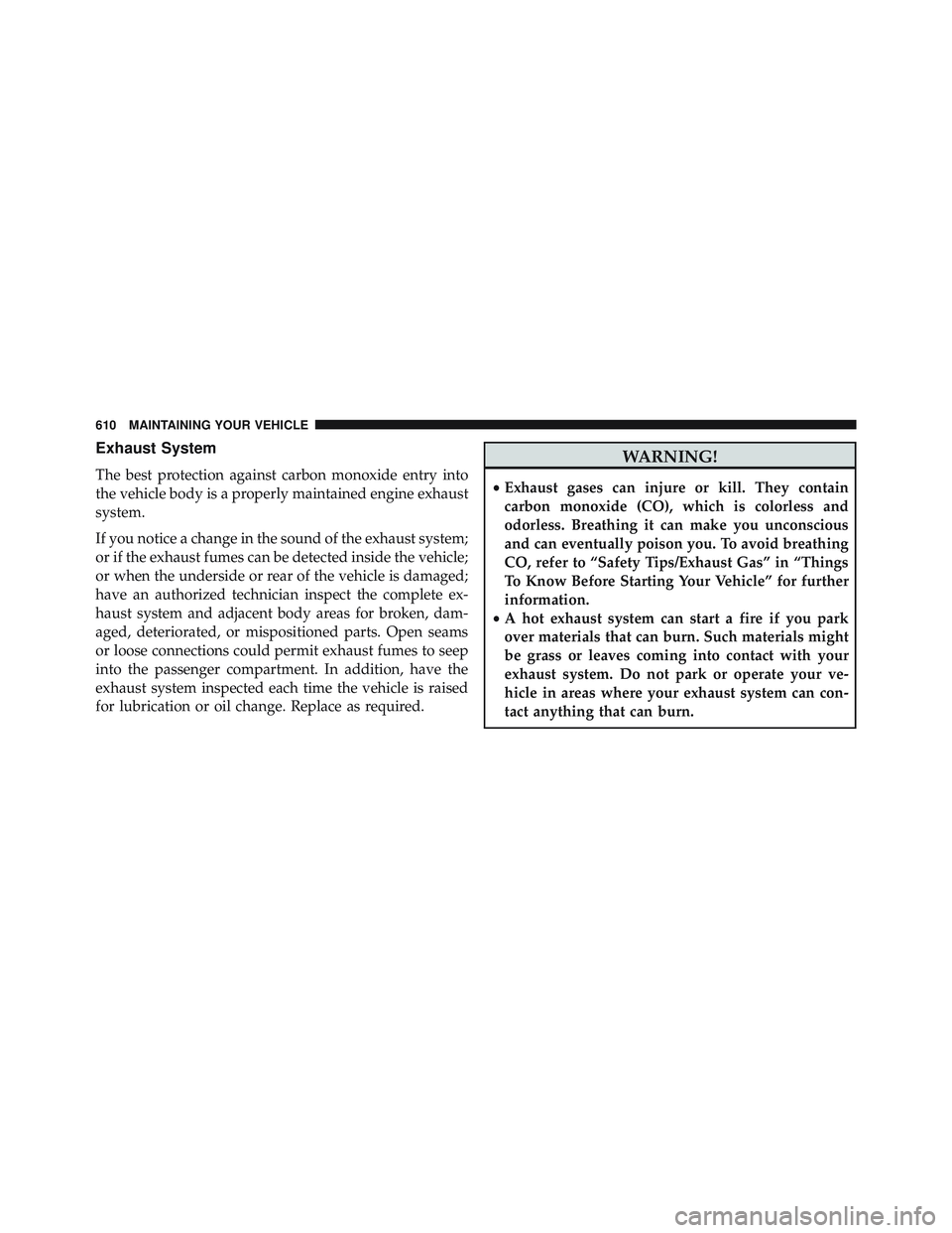 JEEP WRANGLER UNLIMITED 2015  Owners Manual Exhaust System
The best protection against carbon monoxide entry into
the vehicle body is a properly maintained engine exhaust
system.
If you notice a change in the sound of the exhaust system;
or if 