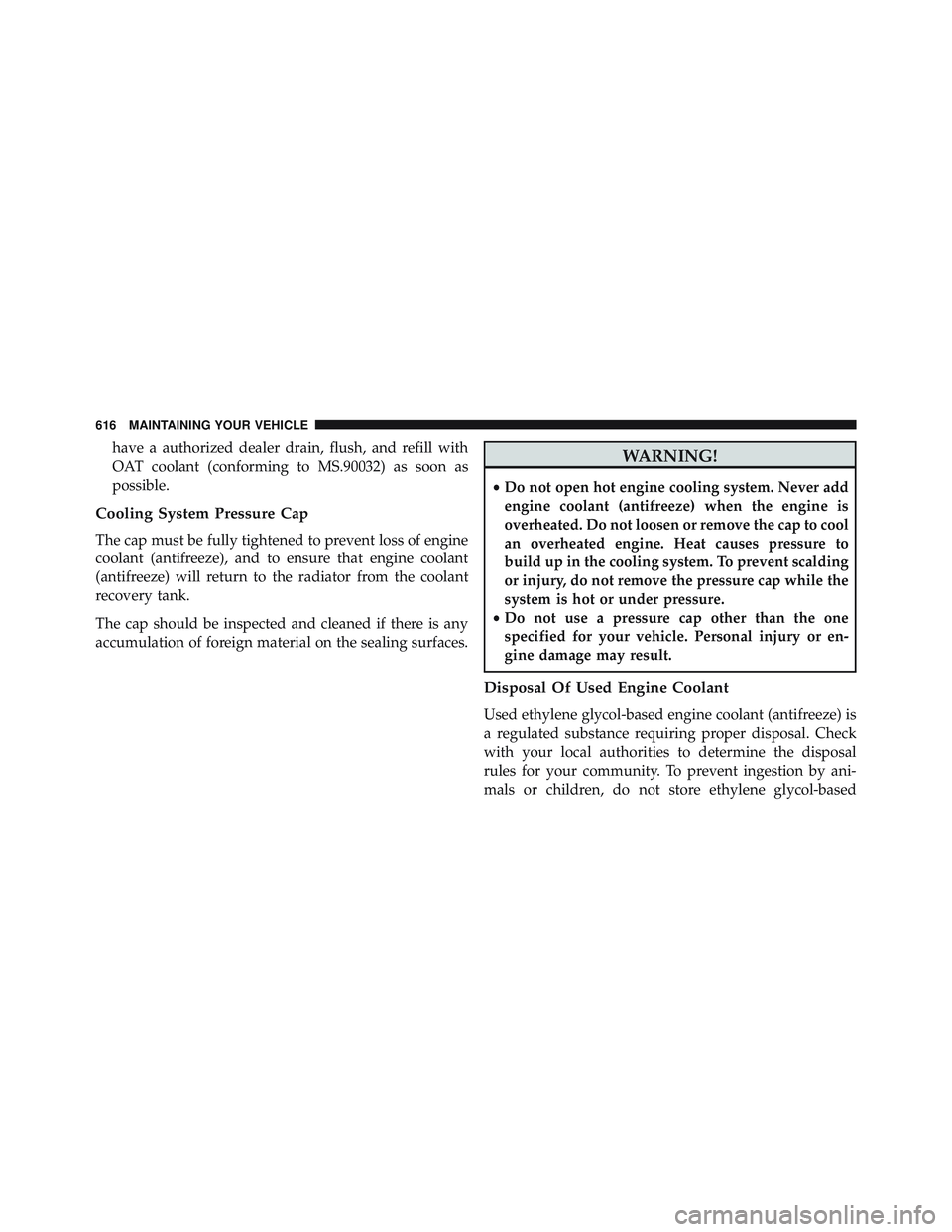 JEEP WRANGLER UNLIMITED 2015  Owners Manual have a authorized dealer drain, flush, and refill with
OAT coolant (conforming to MS.90032) as soon as
possible.
Cooling System Pressure Cap
The cap must be fully tightened to prevent loss of engine
c