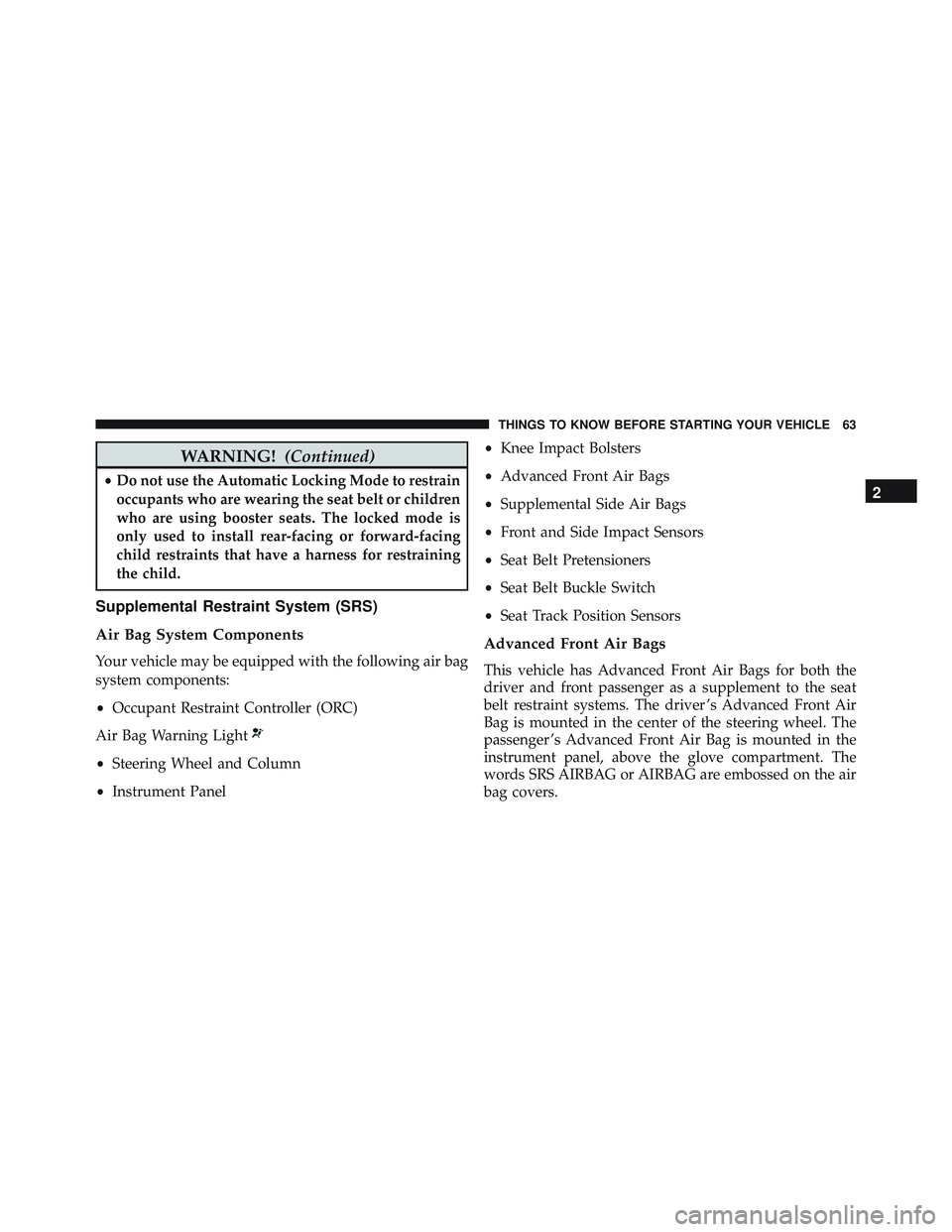 JEEP WRANGLER UNLIMITED 2015 Repair Manual WARNING!(Continued)
•Do not use the Automatic Locking Mode to restrain
occupants who are wearing the seat belt or children
who are using booster seats. The locked mode is
only used to install rear-f