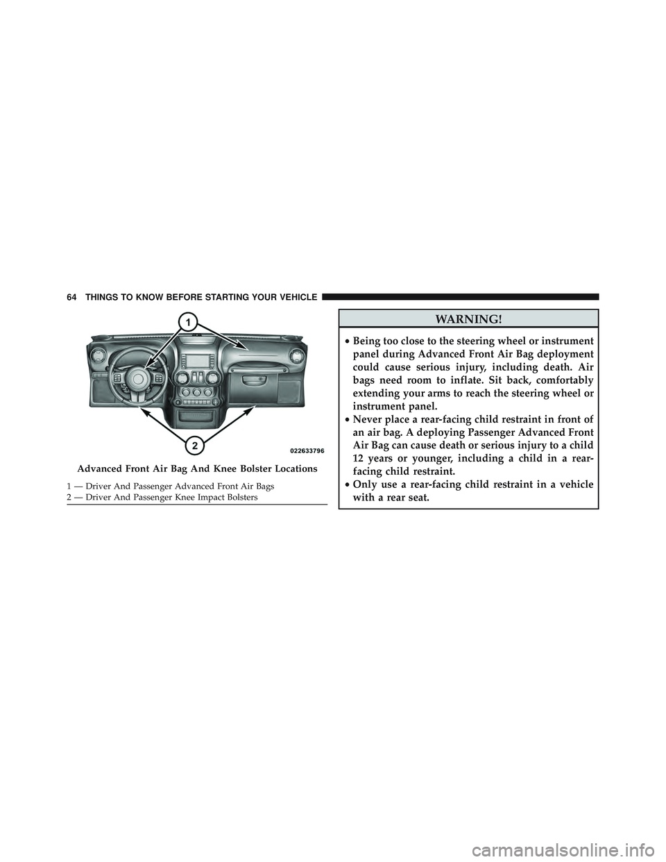 JEEP WRANGLER UNLIMITED 2015 Repair Manual WARNING!
•Being too close to the steering wheel or instrument
panel during Advanced Front Air Bag deployment
could cause serious injury, including death. Air
bags need room to inflate. Sit back, com
