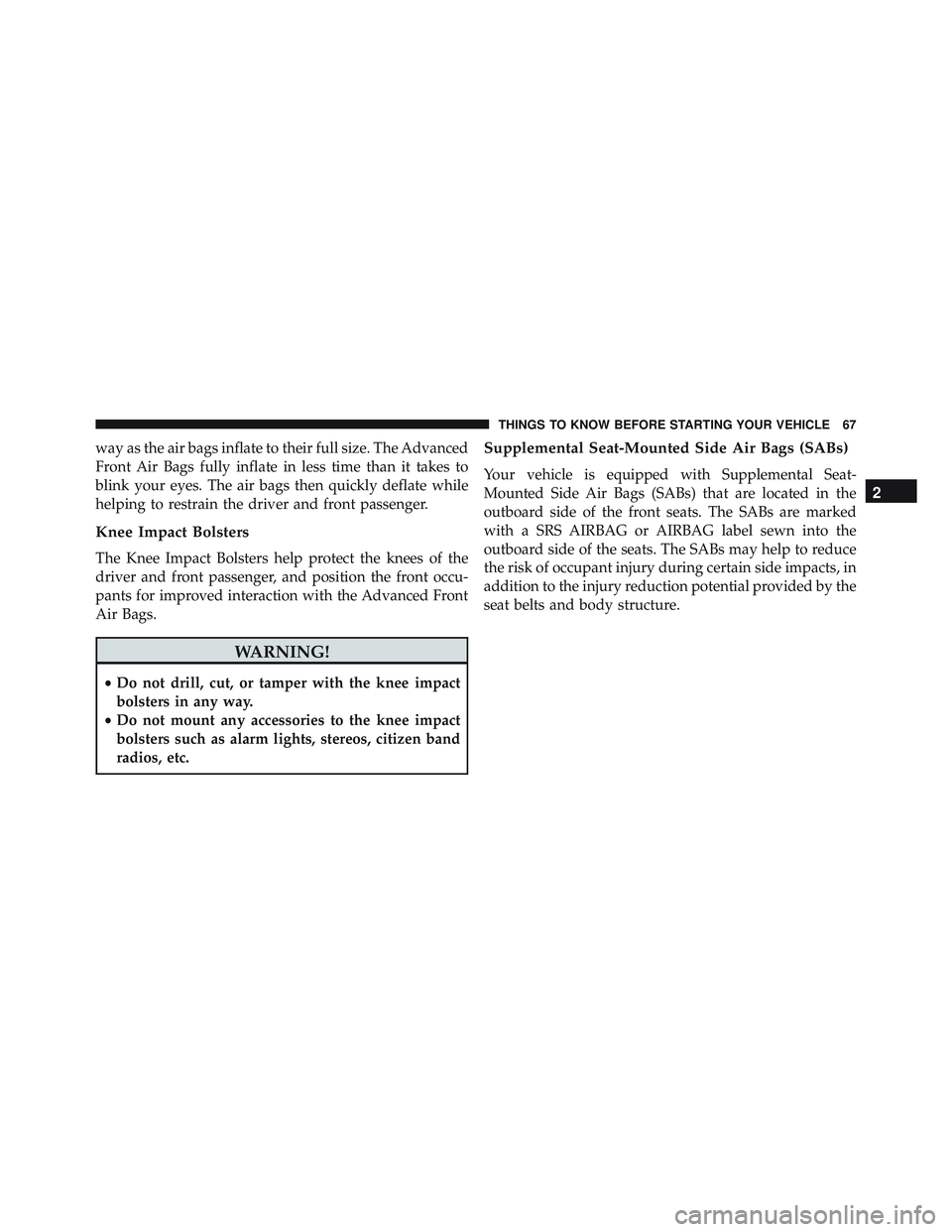 JEEP WRANGLER UNLIMITED 2015 Repair Manual way as the air bags inflate to their full size. The Advanced
Front Air Bags fully inflate in less time than it takes to
blink your eyes. The air bags then quickly deflate while
helping to restrain the
