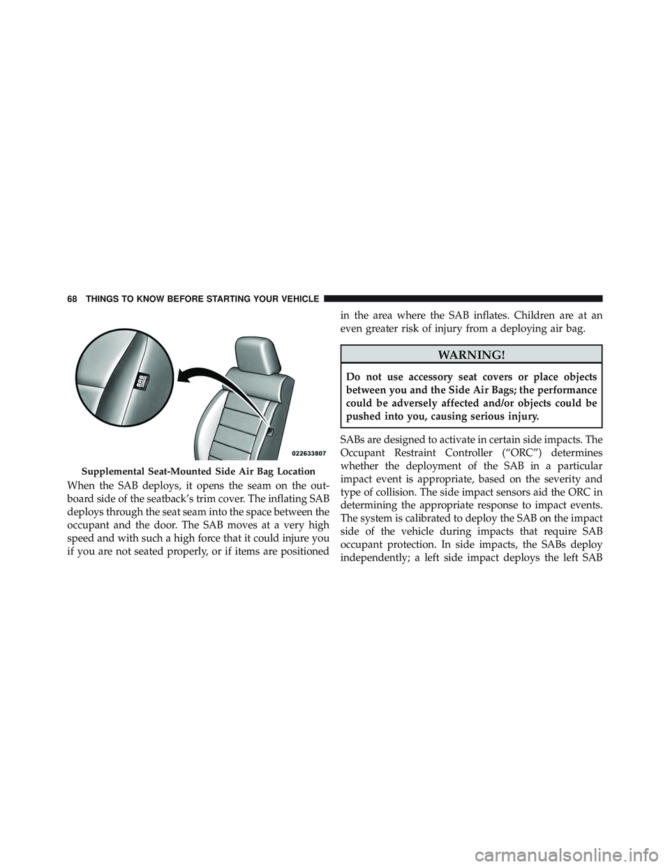 JEEP WRANGLER UNLIMITED 2015 Repair Manual When the SAB deploys, it opens the seam on the out-
board side of the seatback’s trim cover. The inflating SAB
deploys through the seat seam into the space between the
occupant and the door. The SAB