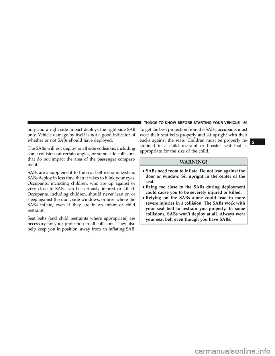 JEEP WRANGLER UNLIMITED 2015 Manual PDF only and a right side impact deploys the right side SAB
only. Vehicle damage by itself is not a good indicator of
whether or not SABs should have deployed.
The SABs will not deploy in all side collisi JEEP WRANGLER UNLIMITED 2015 Manual PDF only and a right side impact deploys the right side SAB
only. Vehicle damage by itself is not a good indicator of
whether or not SABs should have deployed.
The SABs will not deploy in all side collisi