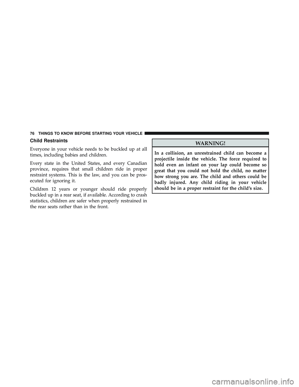 JEEP WRANGLER UNLIMITED 2015 Manual PDF Child Restraints
Everyone in your vehicle needs to be buckled up at all
times, including babies and children.
Every state in the United States, and every Canadian
province, requires that small childre