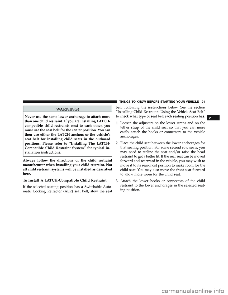 JEEP WRANGLER UNLIMITED 2015 Owners Manual WARNING!
Never use the same lower anchorage to attach more
than one child restraint. If you are installing LATCH-
compatible child restraints next to each other, you
must use the seat belt for the cen JEEP WRANGLER UNLIMITED 2015 Owners Manual WARNING!
Never use the same lower anchorage to attach more
than one child restraint. If you are installing LATCH-
compatible child restraints next to each other, you
must use the seat belt for the cen