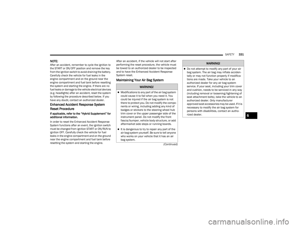JEEP WRANGLER 4XE 2022  Owners Manual �:�$�5�1�,�1�*�
Modifications to any part of the air bag system 
could cause it to fail when you need it. You 
could be injured if the air bag system is not 
there to protect you. Do not modify th