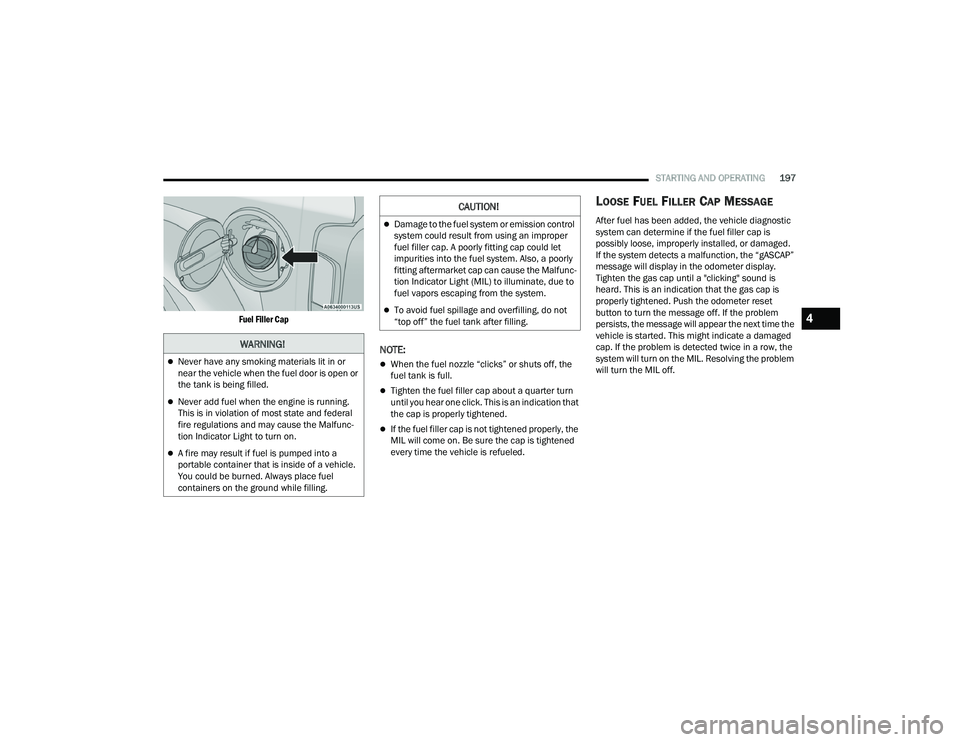 JEEP WRANGLER 4XE 2021  Owners Manual �:�$�5�1�,�1�*�
Never have any smoking materials lit in or 
near the vehicle when the fuel door is open or 
the tank is being filled.
Never add fuel when the engine is running. 
This is in viol