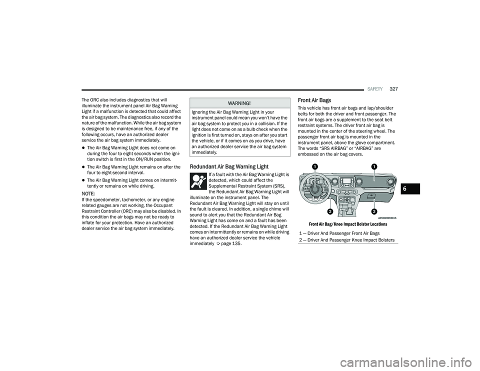 JEEP WRANGLER 4XE 2021  Owners Manual 
WARNING!
Ignoring the Air Bag Warning Light in your 
instrument panel could mean you won’t have the 
air bag system to protect you in a collision. If the 
light does not come on as a bulb check whe