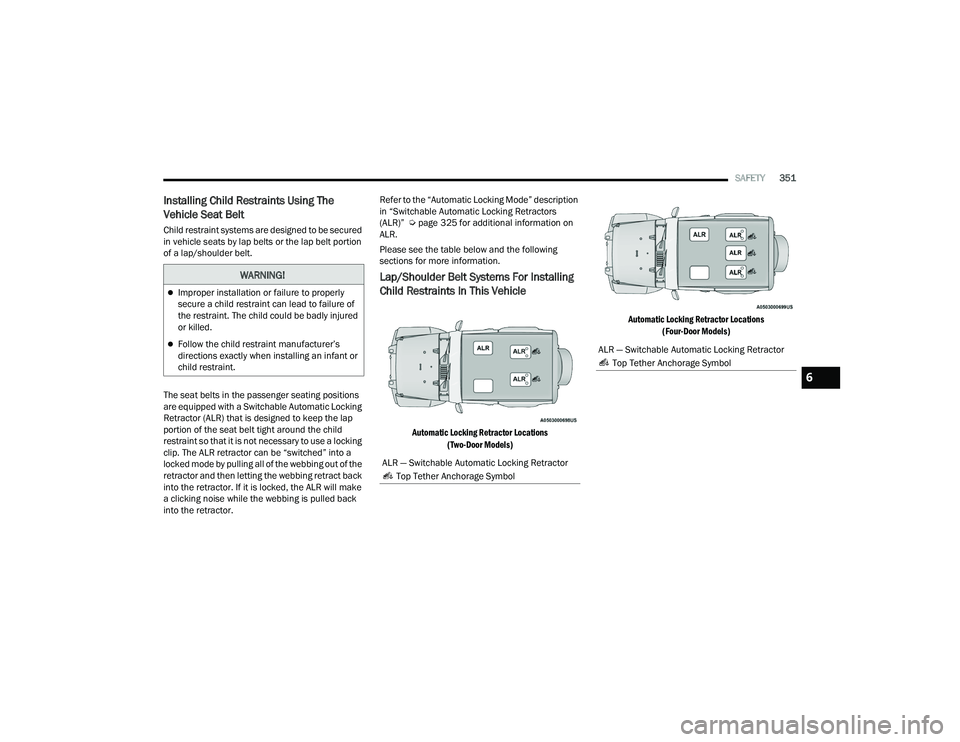 JEEP WRANGLER 4XE 2021  Owners Manual 
WARNING!
Improper installation or failure to properly 
secure a child restraint can lead to failure of 
the restraint. The child could be badly injured 
or killed.
Follow the child restraint ma