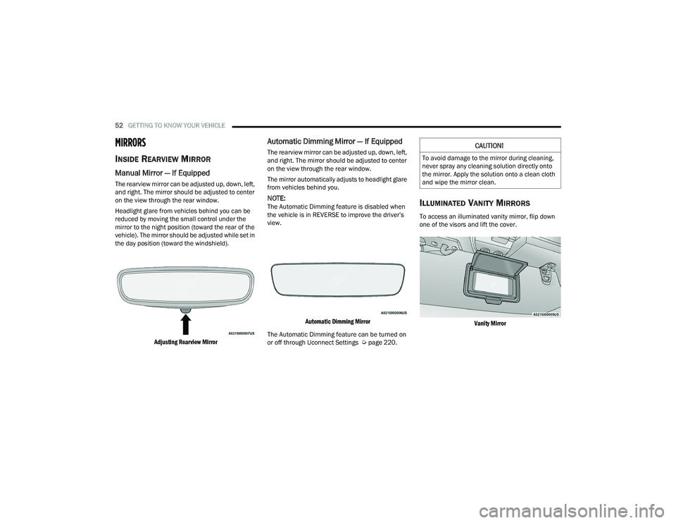 JEEP WRANGLER 4XE 2021 Workshop Manual 
CAUTION!
To avoid damage to the mirror during cleaning, 
never spray any cleaning solution directly onto 
the mirror. Apply the solution onto a clean cloth 
and wipe the mirror clean. 