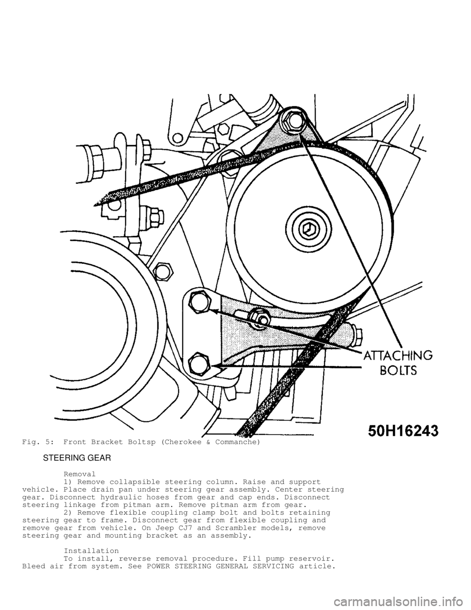 JEEP CHEROKEE 1988 Service Repair Manual Fig. 5: Front Bracket Boltsp (Cherokee & Commanche)
STEERING GEAR
Removal
1) Remove collapsible steering column. Raise and support
vehicle. Place drain pan under steering JEEP CHEROKEE 1988 Service Repair Manual Fig. 5: Front Bracket Boltsp (Cherokee & Commanche)
STEERING GEAR
Removal
1) Remove collapsible steering column. Raise and support
vehicle. Place drain pan under steering