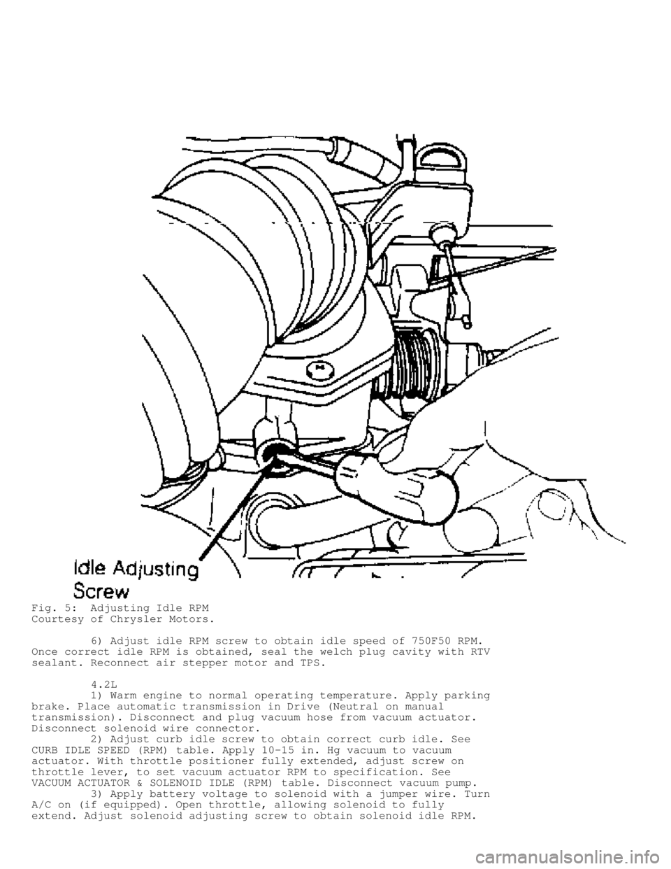 JEEP CHEROKEE 1988  Service Repair Manual Fig. 5:  Adjusting Idle RPM
Courtesy of Chrysler Motors.
         6) Adjust idle RPM screw to obtain idle speed of 750F50 RPM.
Once correct idle RPM is obtained, seal the welch plug cavity with RTV
se