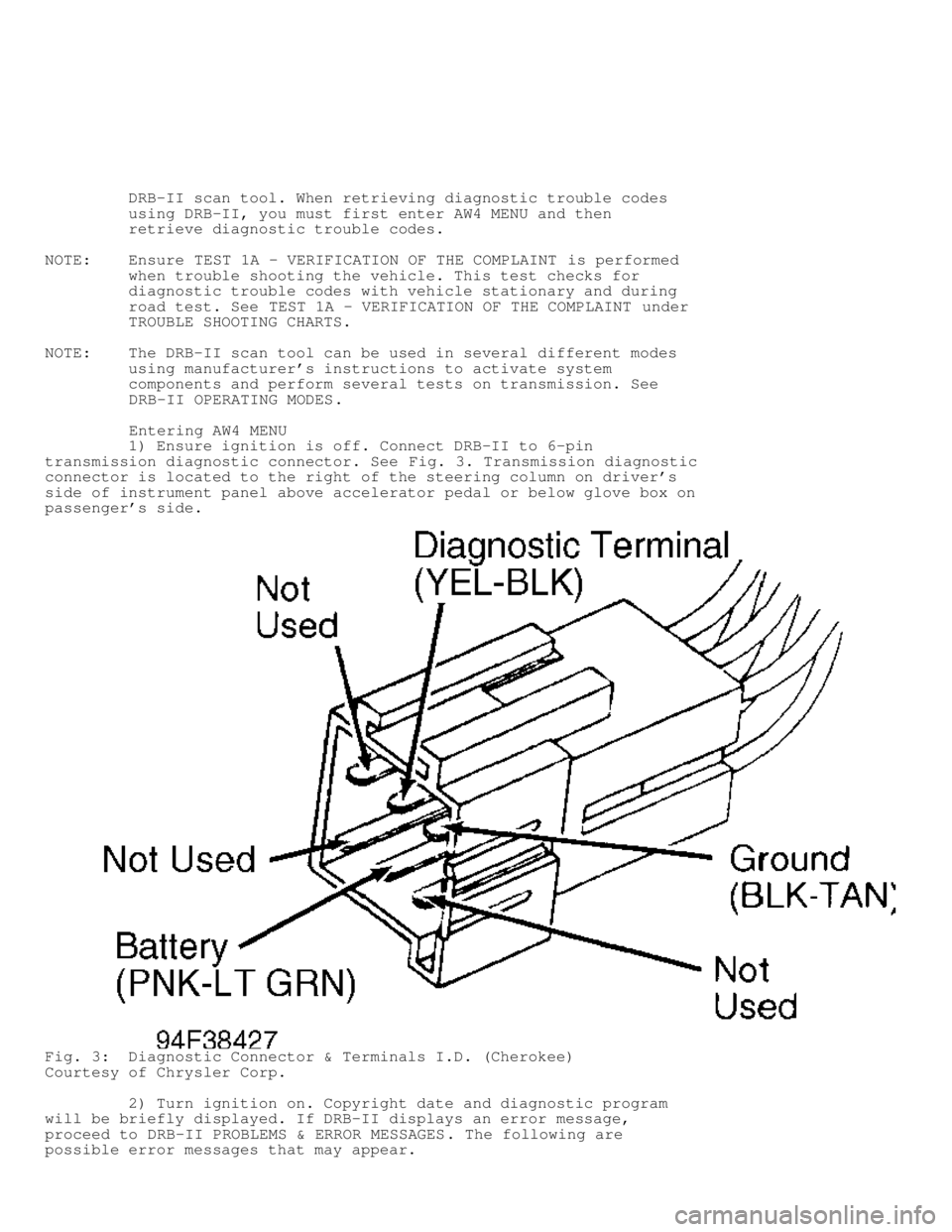 JEEP CHEROKEE 1988  Service Repair Manual          DRB-II scan tool. When retrieving diagnostic trouble codes
         using DRB-II, you must first enter AW4 MENU and then
         retrieve diagnostic trouble codes.
NOTE:    Ensure TEST 1A - 