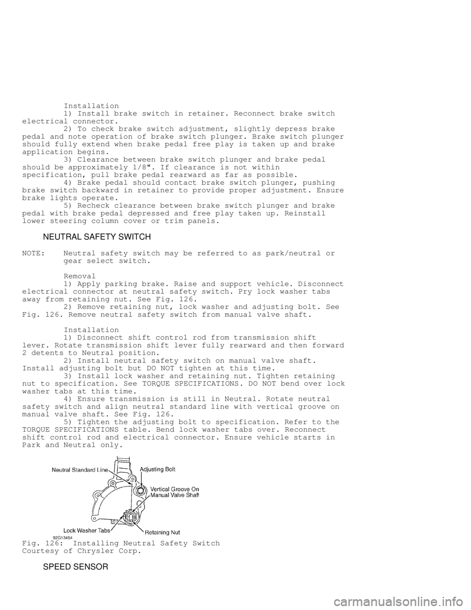 JEEP CHEROKEE 1988  Service Repair Manual          Installation
         1) Install brake switch in retainer. Reconnect brake switch
electrical connector.
         2) To check brake switch adjustment, slightly depress brake
pedal and note ope