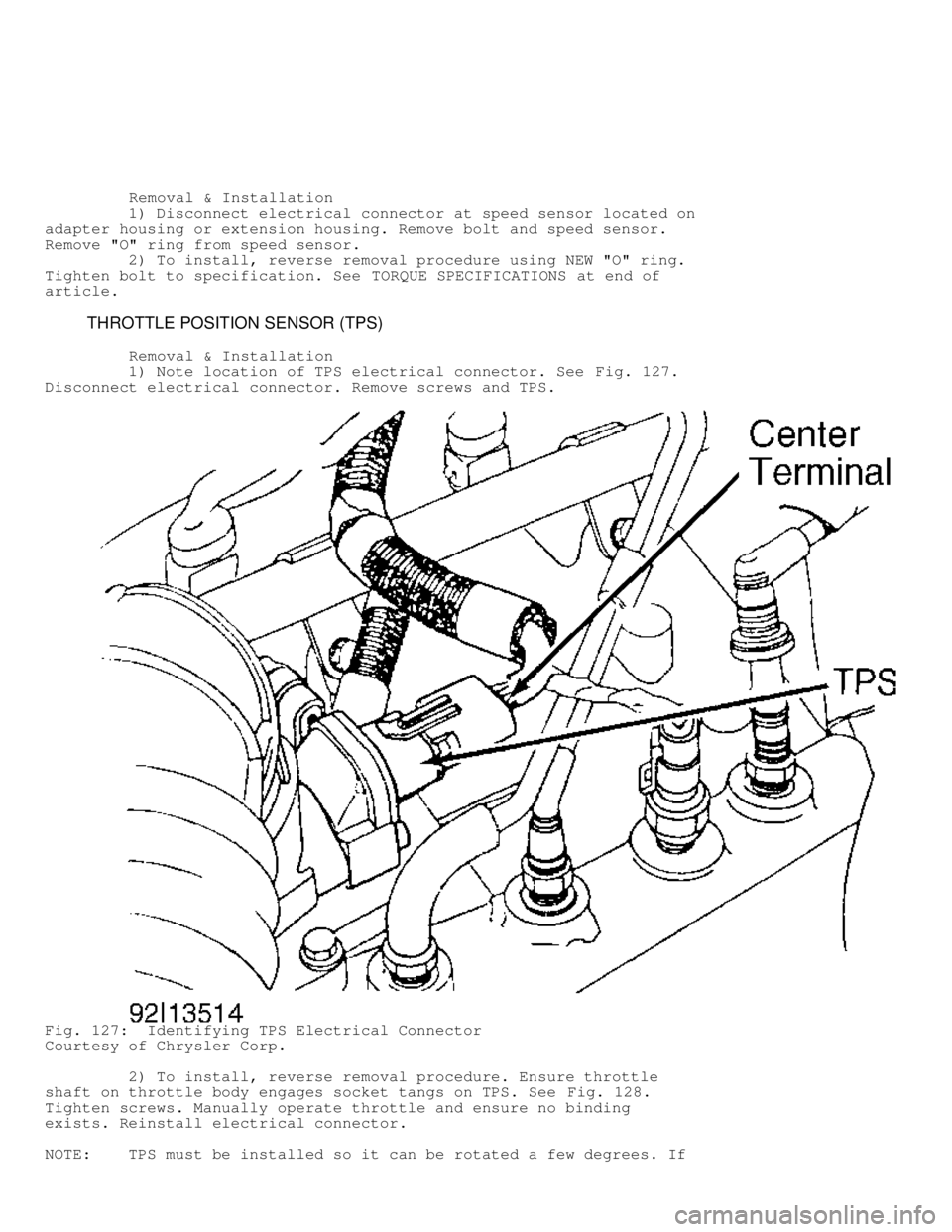 JEEP CHEROKEE 1988  Service Repair Manual          Removal & Installation
         1) Disconnect electrical connector at speed sensor located on
adapter housing or extension housing. Remove bolt and speed sensor.
Remove "O" ring from speed se