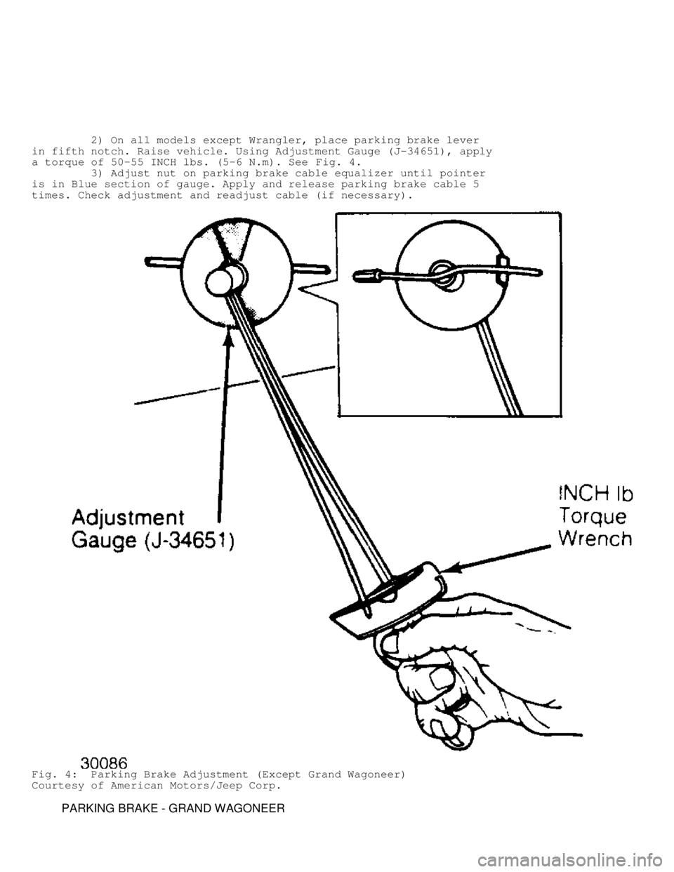 JEEP CHEROKEE 1988  Service Repair Manual          2) On all models except Wrangler, place parking brake lever
in fifth notch. Raise vehicle. Using Adjustment Gauge (J-34651), apply\
a torque of 50-55 INCH lbs. (5-6 N.m). See Fig. 4.
       