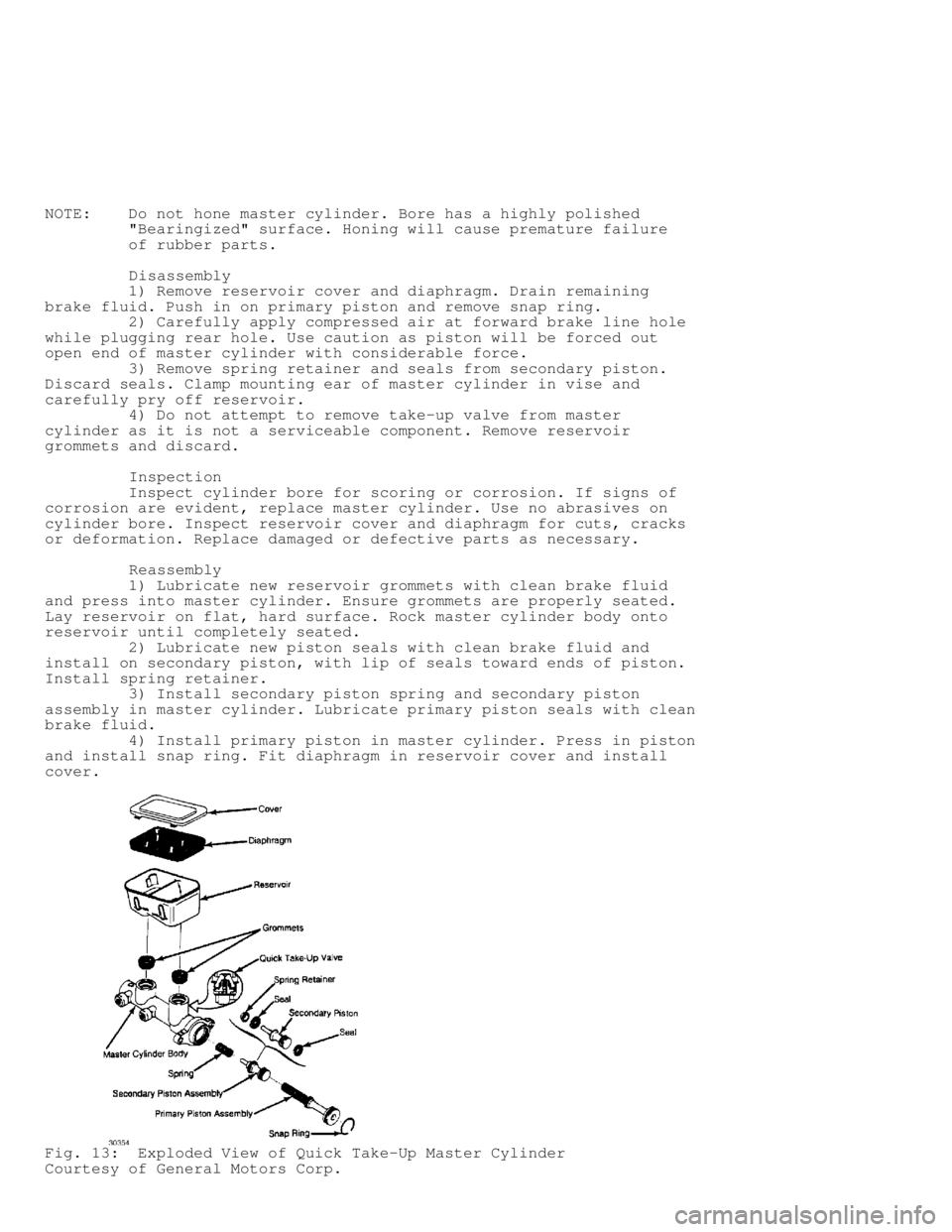 JEEP CHEROKEE 1988  Service Repair Manual NOTE:    Do not hone master cylinder. Bore has a highly polished
         "Bearingized" surface. Honing will cause premature failure
         of rubber parts.
         Disassembly
         1) Remove r