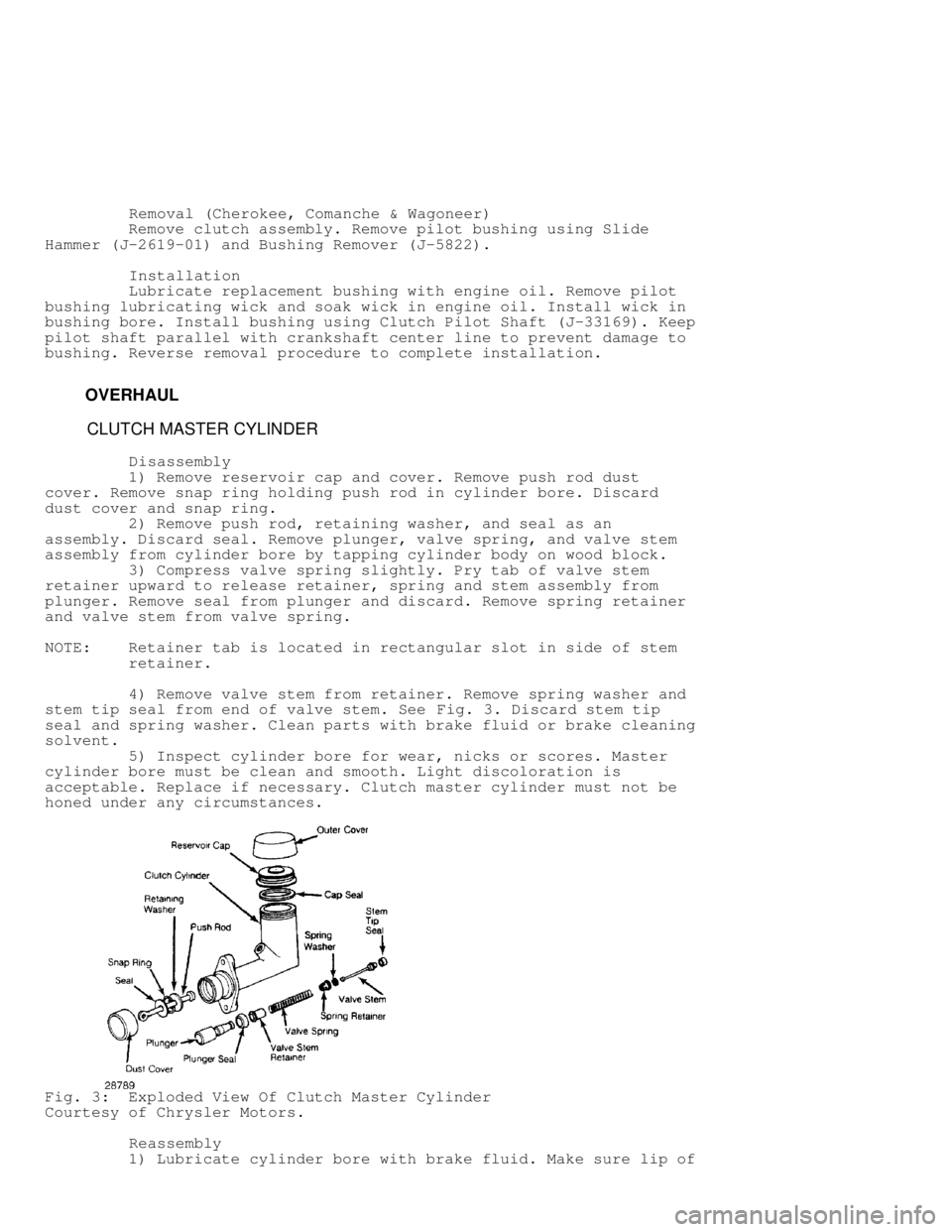 JEEP CHEROKEE 1988  Service Repair Manual          Removal (Cherokee, Comanche & Wagoneer)
         Remove clutch assembly. Remove pilot bushing using Slide
Hammer (J-2619-01) and Bushing Remover (J-5822).
          Installation
         Lubr