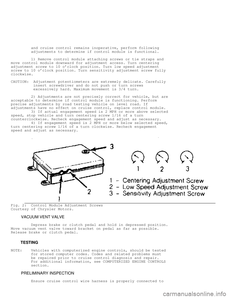 JEEP CHEROKEE 1988  Service Repair Manual          and cruise control remains inoperative, perform following
         adjustments to determine if control module is functional.
         1) Remove control module attaching screws or tie straps a