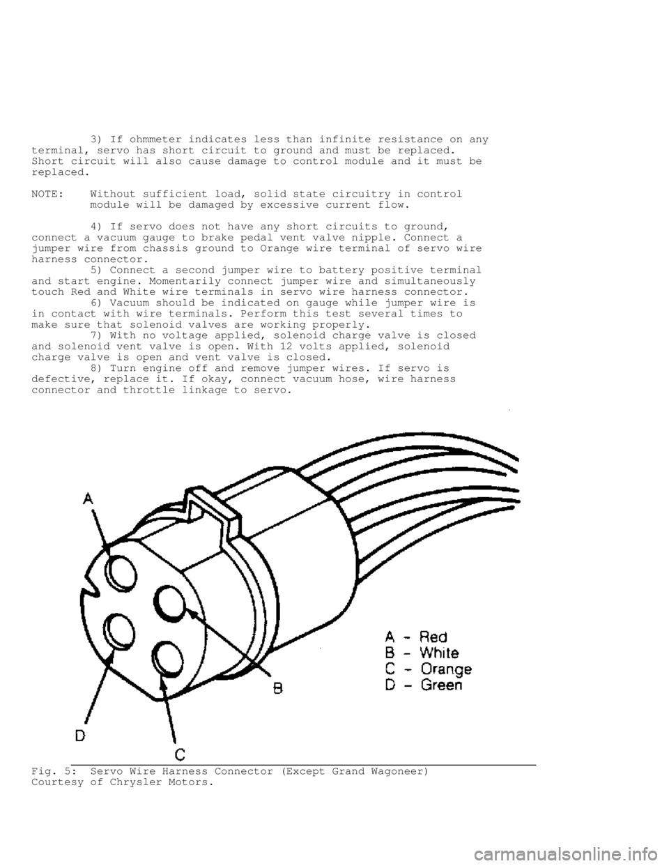 JEEP CHEROKEE 1988  Service Repair Manual          3) If ohmmeter indicates less than infinite resistance on any
terminal, servo has short circuit to ground and must be replaced.
Short circuit will also cause damage to control module and it m