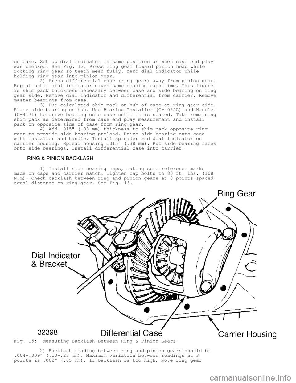 JEEP CHEROKEE 1988  Service Repair Manual on case. Set up dial indicator in same position as when case end play
was checked. See Fig. 13. Press ring gear toward pinion head while
rocking ring gear so teeth mesh fully. Zero dial indicator whil