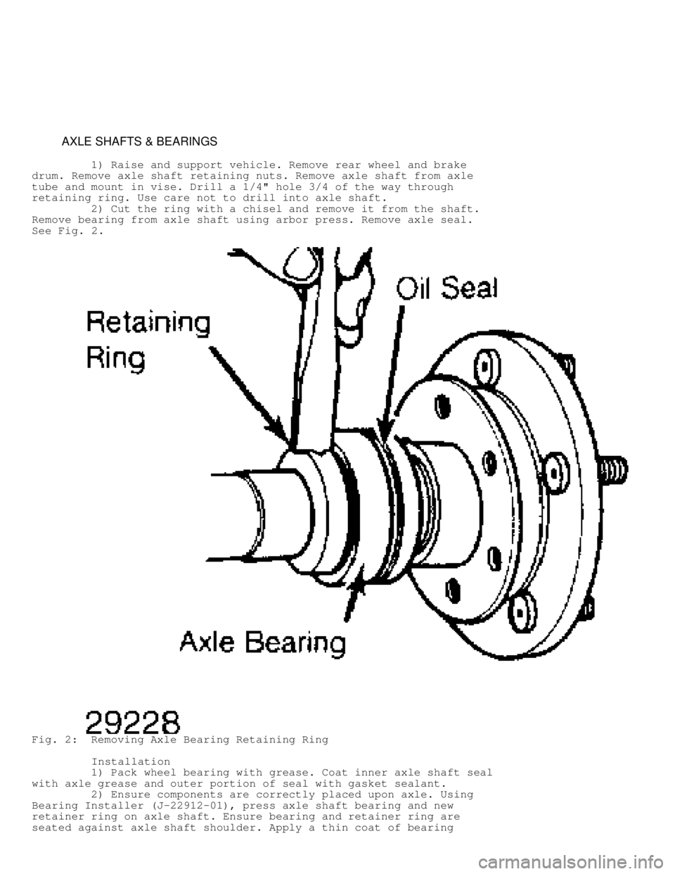 JEEP CHEROKEE 1988  Service Repair Manual          AXLE SHAFTS & BEARINGS
         1) Raise and support vehicle. Remove rear wheel and brake
drum. Remove axle shaft retaining nuts. Remove axle shaft from axle
tube and mount in vise. Drill a 1