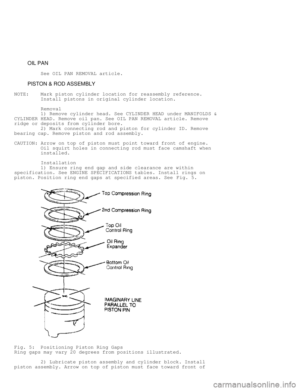 JEEP CHEROKEE 1988  Service Repair Manual          OIL PAN
         See OIL PAN REMOVAL article.
         PISTON & ROD ASSEMBLY
NOTE:    Mark piston cylinder location for reassembly reference.
         Install pistons in original cylinder loc