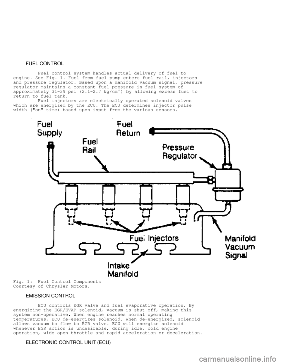 JEEP CHEROKEE 1988  Service Repair Manual          FUEL CONTROL
         Fuel control system handles actual delivery of fuel to
engine. See  Fig. 1. Fuel from fuel pump enters fuel rail, injectors
and pressure regulator. Based upon a manifold