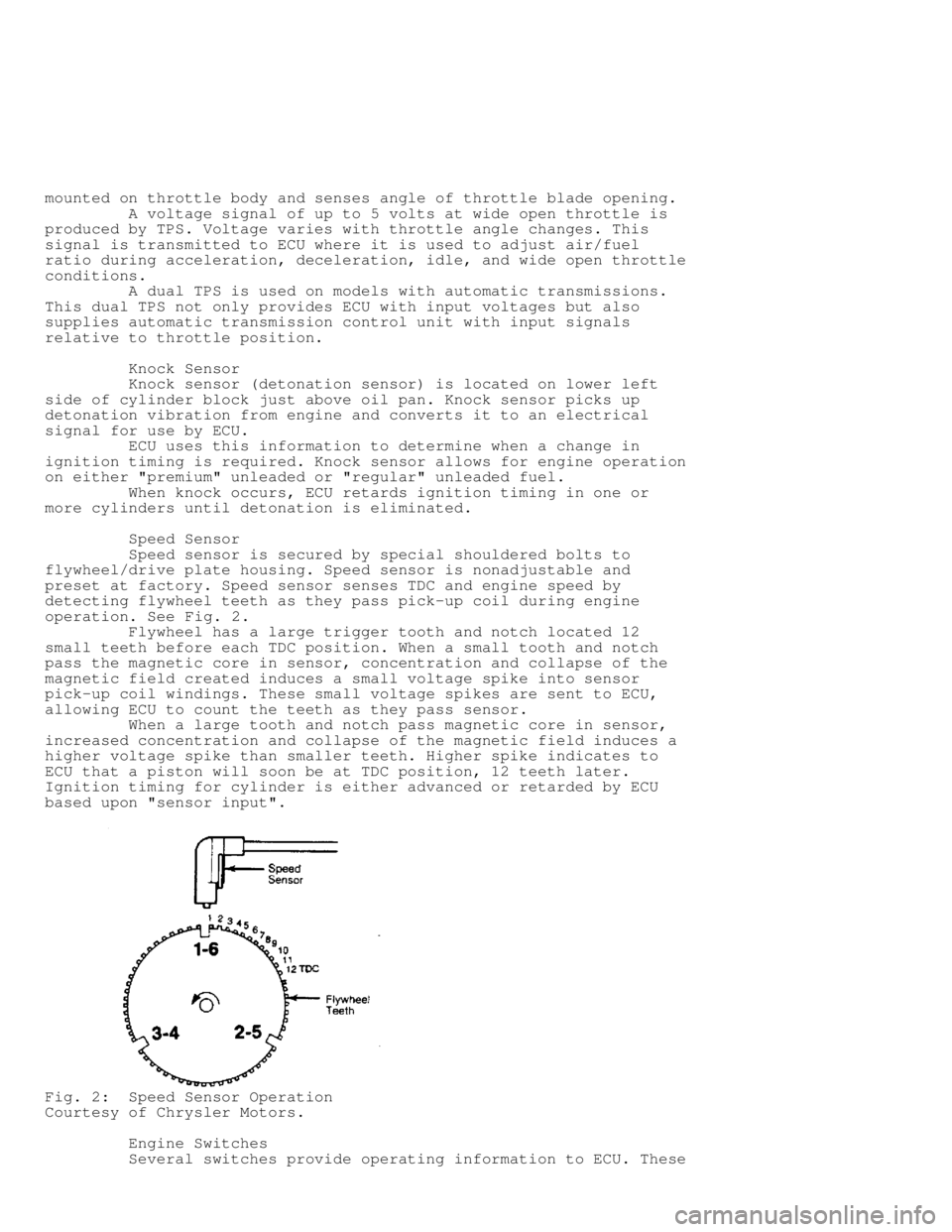 JEEP CHEROKEE 1988  Service Repair Manual mounted on throttle body and senses angle of throttle blade opening.
         A voltage signal of up to 5 volts at wide open throttle is
produced by TPS. Voltage varies with throttle angle changes. Th