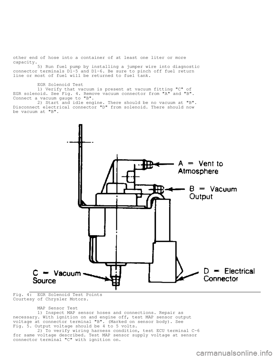 JEEP CHEROKEE 1988  Service Repair Manual other end of hose into a container of at least one liter or more
capacity.
         5) Run fuel pump by installing a jumper wire into diagnostic
connector terminals D1-5 and D1-6. Be sure to pinch off
