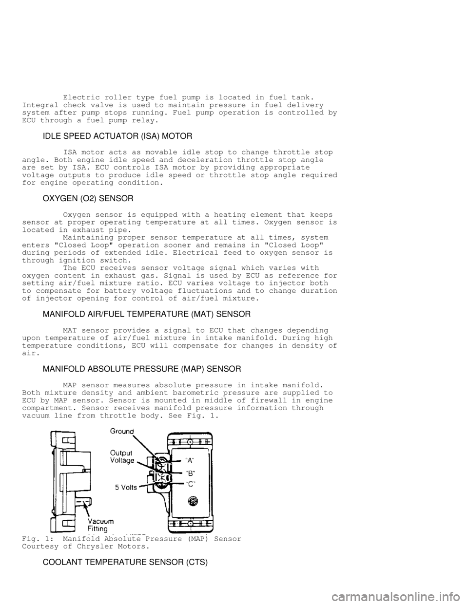 JEEP CHEROKEE 1988  Service Repair Manual          Electric roller type fuel pump is located in fuel tank.
Integral check valve is used to maintain pressure in fuel delivery
system after pump stops running. Fuel pump operation is controlled b