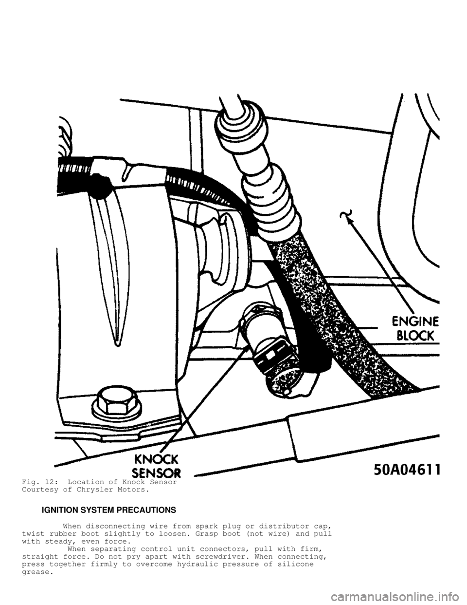 JEEP CHEROKEE 1988 Service Repair Manual Fig. 12: Location of Knock Sensor
Courtesy of Chrysler Motors.
IGNITION SYSTEM PRECAUTIONS
When disconnecting wire from spark plug or distributor cap,
twist rubber boot slightly to JEEP CHEROKEE 1988 Service Repair Manual Fig. 12: Location of Knock Sensor
Courtesy of Chrysler Motors.
IGNITION SYSTEM PRECAUTIONS
When disconnecting wire from spark plug or distributor cap,
twist rubber boot slightly to