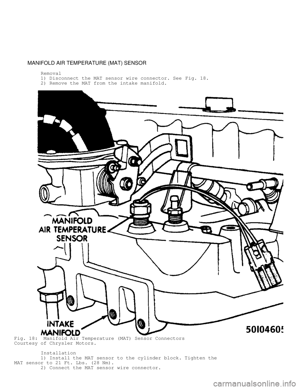 JEEP CHEROKEE 1988  Service Repair Manual          MANIFOLD AIR TEMPERATURE (MAT) SENSOR
          Removal
         1) Disconnect the MAT sensor wire connector. See  Fig. 18.
         2) Remove the MAT from the intake manifold.
Fig. 18:  Mani