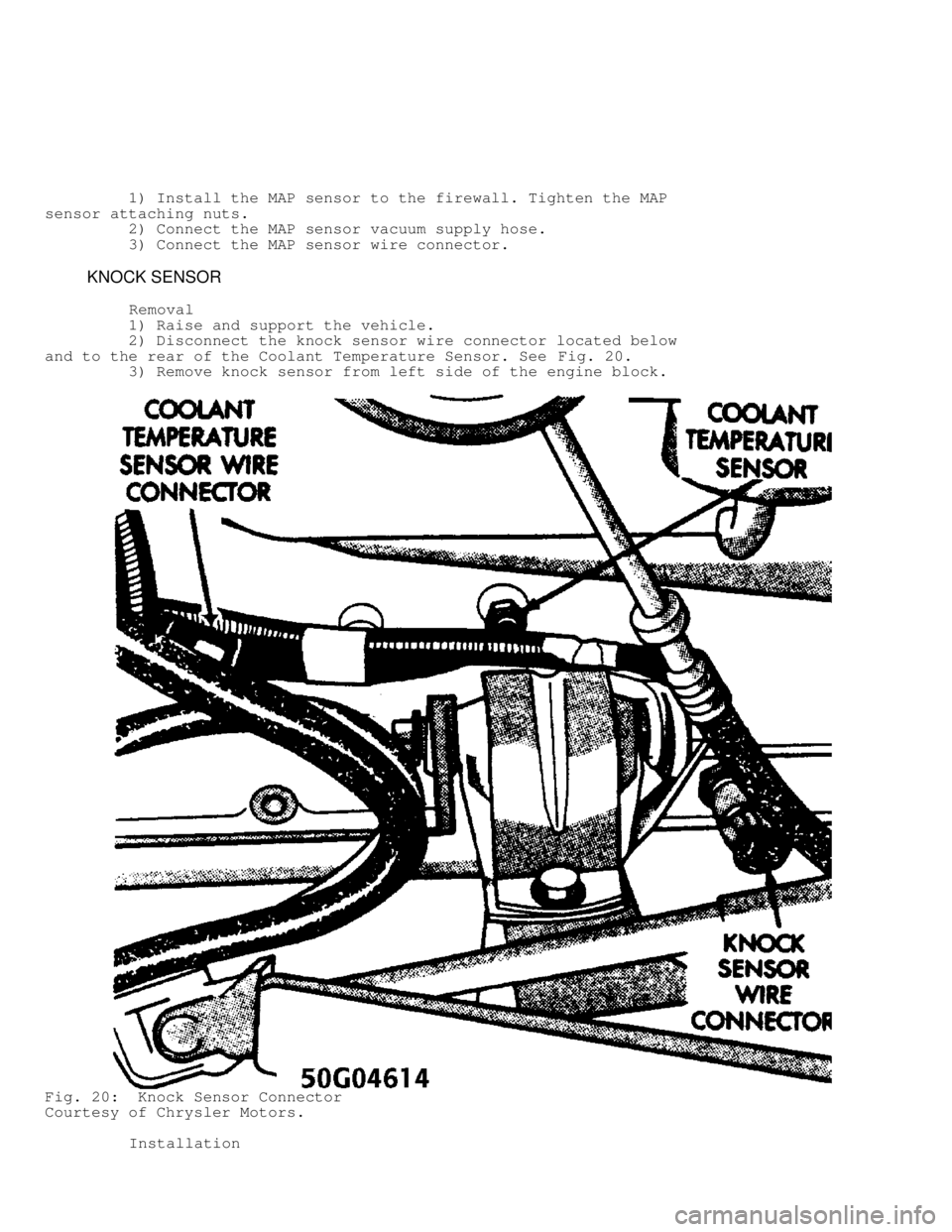 JEEP CHEROKEE 1988  Service Repair Manual          1) Install the MAP sensor to the firewall. Tighten the MAP
sensor attaching nuts.
         2) Connect the MAP sensor vacuum supply hose.
         3) Connect the MAP sensor wire connector.
   