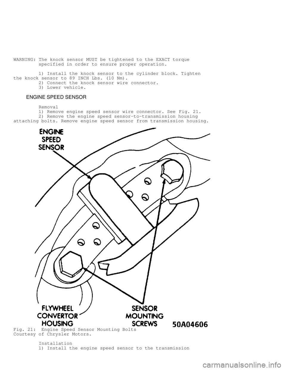 JEEP CHEROKEE 1988  Service Repair Manual WARNING: The knock sensor MUST be tightened to the EXACT torque
         specified in order to ensure proper operation.
         1) Install the knock sensor to the cylinder block. Tighten
the knock se