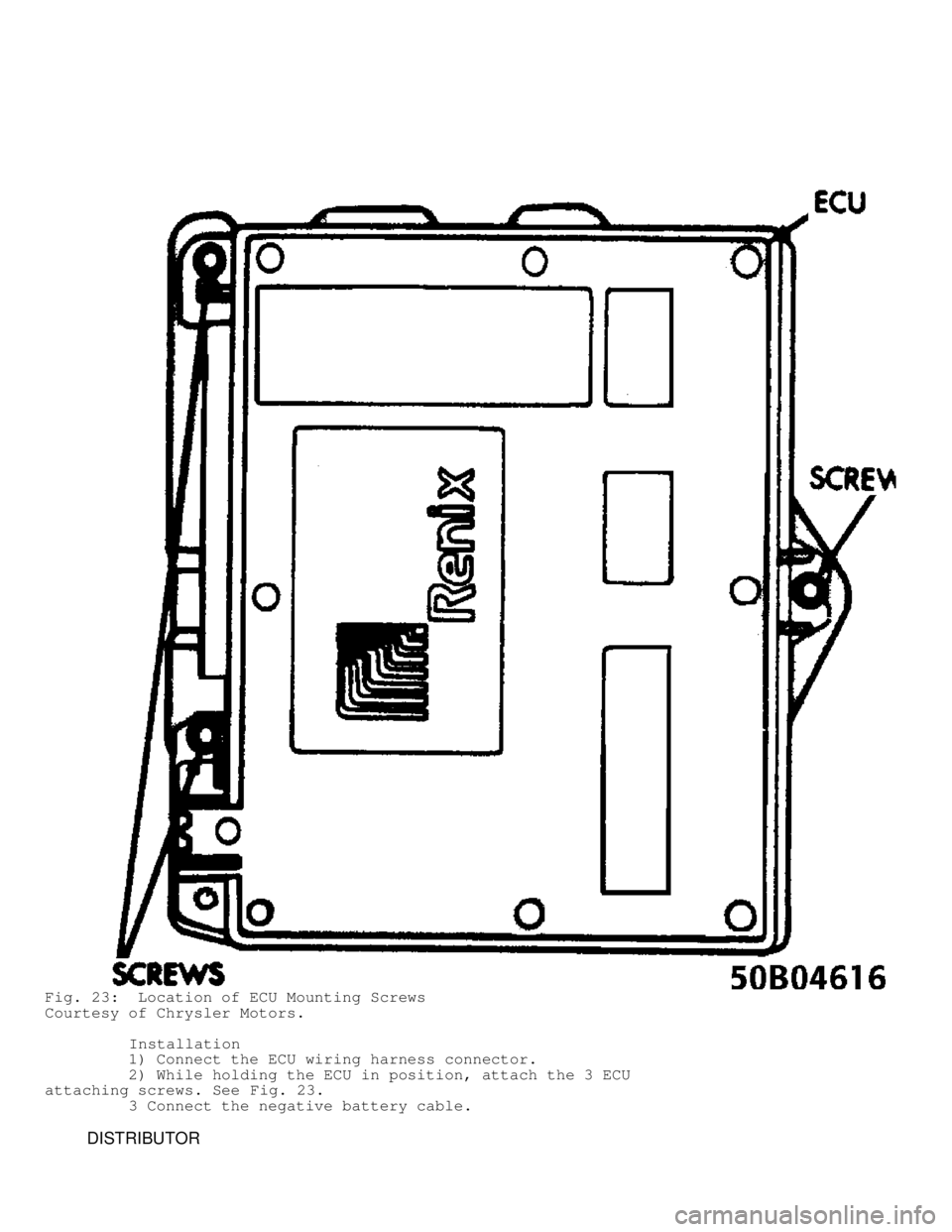 JEEP CHEROKEE 1988  Service Repair Manual Fig. 23:  Location of ECU Mounting Screws
Courtesy of Chrysler Motors.
         Installation
         1) Connect the ECU wiring harness connector.
         2) While holding the ECU in position, attach