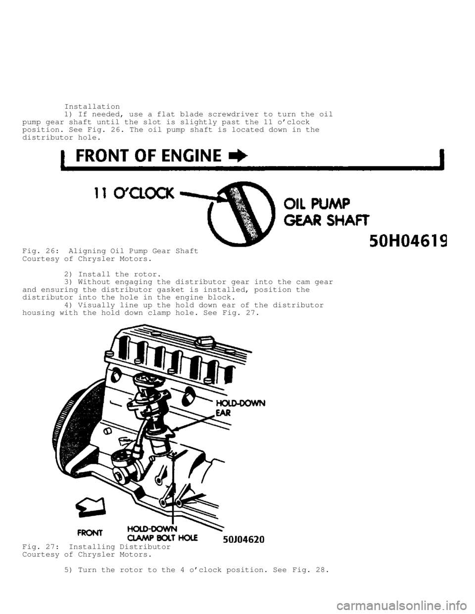 JEEP CHEROKEE 1988  Service Repair Manual          Installation
         1) If needed, use a flat blade screwdriver to turn the oil
pump gear shaft until the slot is slightly past the 11 oclock
position. See  Fig. 26. The oil pump shaft is l