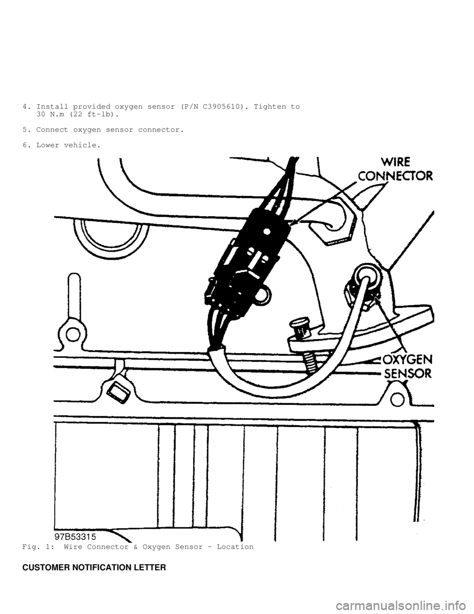 JEEP CHEROKEE 1988  Service Repair Manual 4. Install provided oxygen sensor (P/N C3905610). Tighten to
   30 N.m (22 ft-lb).
5. Connect oxygen sensor connector.
6. Lower vehicle.
Fig. 1:  Wire Connector & Oxygen Sensor - Location
CUSTOMER NOT