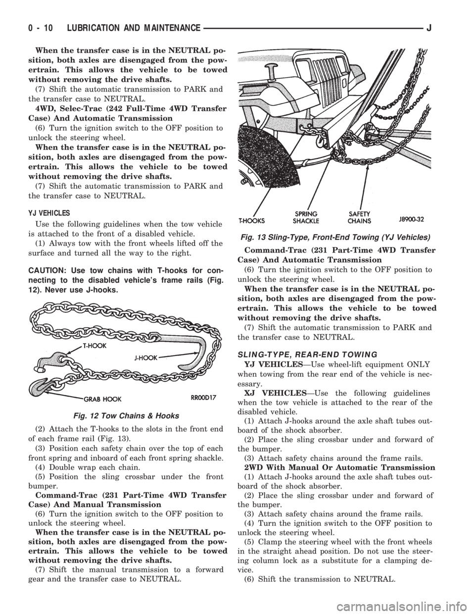 JEEP CHEROKEE 1994  Service User Guide When the transfer case is in the NEUTRAL po-
sition, both axles are disengaged from the pow-
ertrain. This allows the vehicle to be towed
without removing the drive shafts.
(7) Shift the automatic tra