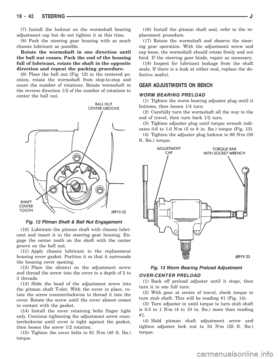 JEEP CHEROKEE 1994  Service Repair Manual (7) Install the locknut on the wormshaft bearing
adjustment cap but do not tighten it at this time.
(8) Pack the steering gear housing with as much
chassis lubricant as possible.
Rotate the wormshaft 