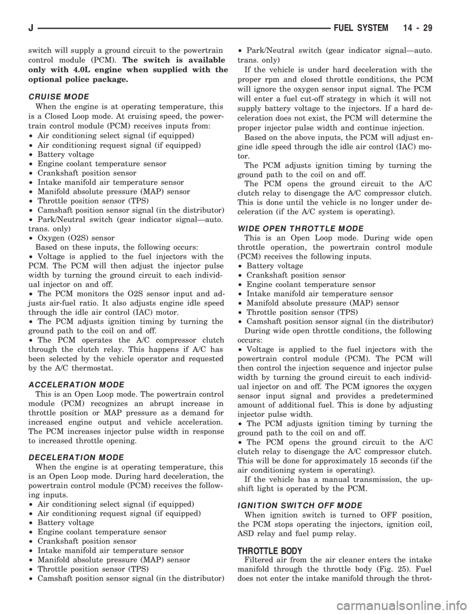 JEEP CHEROKEE 1994  Service Repair Manual switch will supply a ground circuit to the powertrain
control module (PCM).The switch is available
only with 4.0L engine when supplied with the
optional police package.
CRUISE MODE
When the engine is 