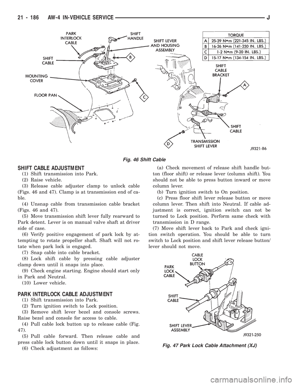 JEEP CHEROKEE 1994  Service Repair Manual SHIFT CABLE ADJUSTMENT
(1) Shift transmission into Park.
(2) Raise vehicle.
(3) Release cable adjuster clamp to unlock cable
(Figs. 46 and 47). Clamp is at transmission end of ca-
ble.
(4) Unsnap cabl