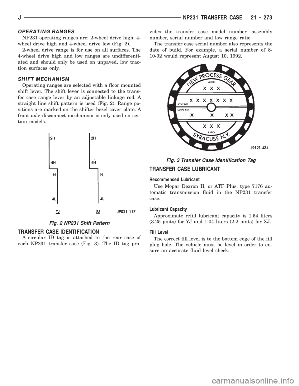 JEEP CHEROKEE 1994 Service Repair Manual OPERATING RANGES
NP231 operating ranges are: 2-wheel drive high; 4-
wheel drive high and 4-wheel drive low (Fig. 2).
2-wheel drive range is for use on all surfaces. The
4-wheel drive high and low rang JEEP CHEROKEE 1994 Service Repair Manual OPERATING RANGES
NP231 operating ranges are: 2-wheel drive high; 4-
wheel drive high and 4-wheel drive low (Fig. 2).
2-wheel drive range is for use on all surfaces. The
4-wheel drive high and low rang