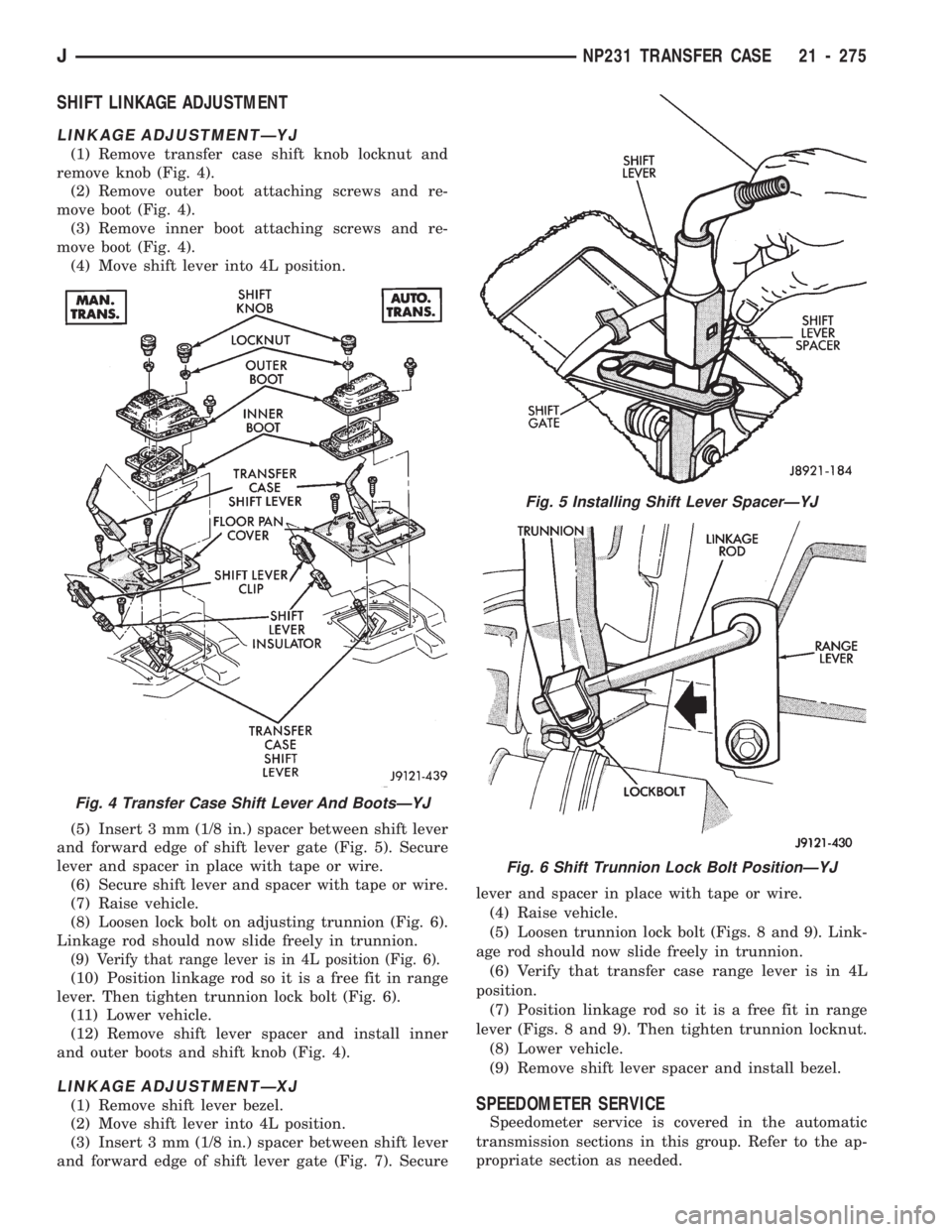 JEEP CHEROKEE 1994 Service Repair Manual SHIFT LINKAGE ADJUSTMENT
LINKAGE ADJUSTMENTÐYJ
(1) Remove transfer case shift knob locknut and
remove knob (Fig. 4).
(2) Remove outer boot attaching screws and re-
move boot (Fig. 4).
(3) Remove inne JEEP CHEROKEE 1994 Service Repair Manual SHIFT LINKAGE ADJUSTMENT
LINKAGE ADJUSTMENTÐYJ
(1) Remove transfer case shift knob locknut and
remove knob (Fig. 4).
(2) Remove outer boot attaching screws and re-
move boot (Fig. 4).
(3) Remove inne