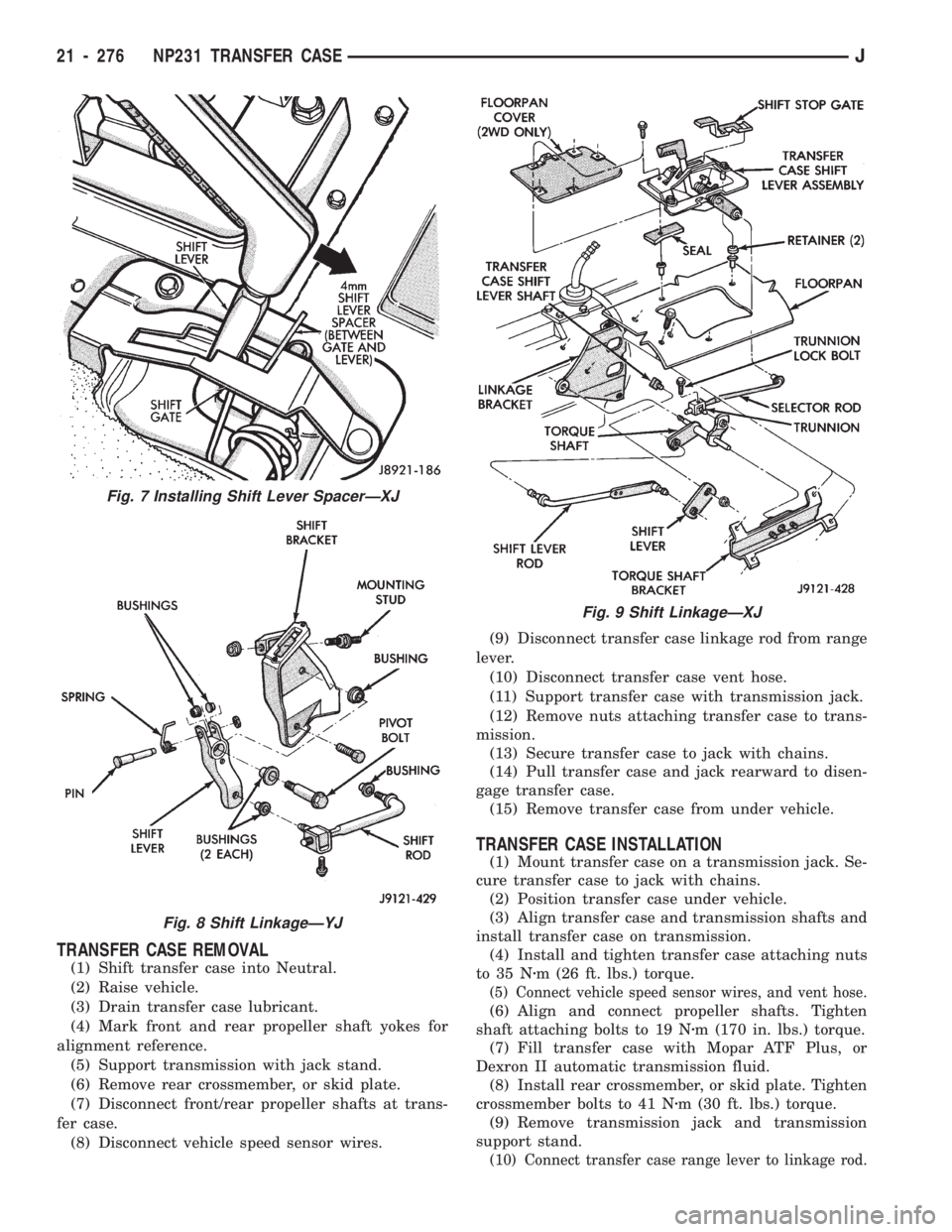 JEEP CHEROKEE 1994 Service Repair Manual TRANSFER CASE REMOVAL
(1) Shift transfer case into Neutral.
(2) Raise vehicle.
(3) Drain transfer case lubricant.
(4) Mark front and rear propeller shaft yokes for
alignment reference.
(5) Support tra JEEP CHEROKEE 1994 Service Repair Manual TRANSFER CASE REMOVAL
(1) Shift transfer case into Neutral.
(2) Raise vehicle.
(3) Drain transfer case lubricant.
(4) Mark front and rear propeller shaft yokes for
alignment reference.
(5) Support tra