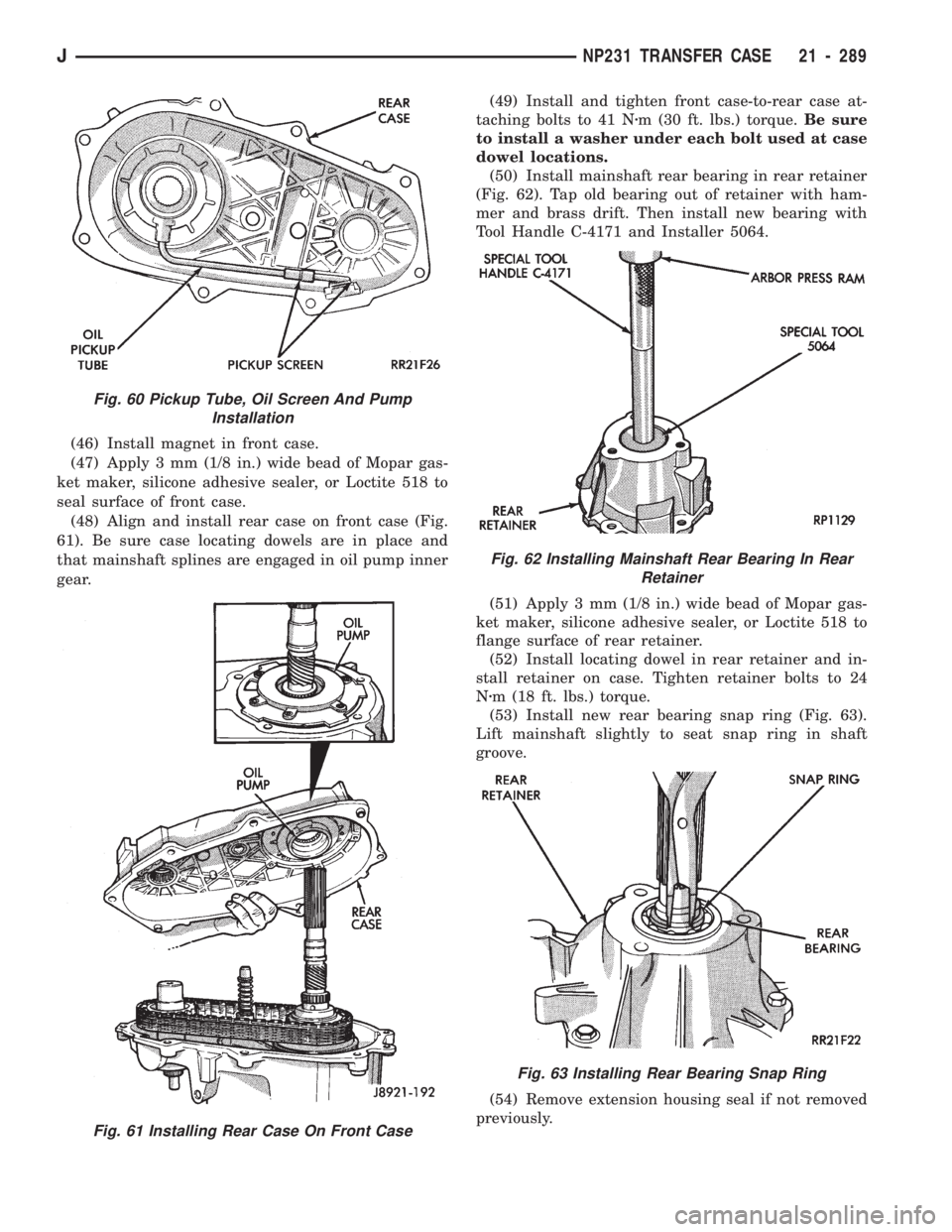 JEEP CHEROKEE 1994 Service Repair Manual (46) Install magnet in front case.
(47) Apply 3 mm (1/8 in.) wide bead of Mopar gas-
ket maker, silicone adhesive sealer, or Loctite 518 to
seal surface of front case.
(48) Align and install rear case JEEP CHEROKEE 1994 Service Repair Manual (46) Install magnet in front case.
(47) Apply 3 mm (1/8 in.) wide bead of Mopar gas-
ket maker, silicone adhesive sealer, or Loctite 518 to
seal surface of front case.
(48) Align and install rear case