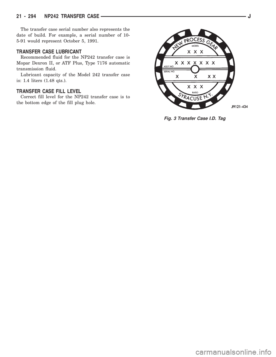 JEEP CHEROKEE 1994 Service Repair Manual The transfer case serial number also represents the
date of build. For example, a serial number of 10-
5-91 would represent October 5, 1991.
TRANSFER CASE LUBRICANT
Recommended fluid for the NP242 tra JEEP CHEROKEE 1994 Service Repair Manual The transfer case serial number also represents the
date of build. For example, a serial number of 10-
5-91 would represent October 5, 1991.
TRANSFER CASE LUBRICANT
Recommended fluid for the NP242 tra